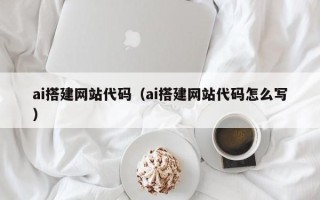 深圳ai搭建网站代码（ai搭建网站代码怎么写）
