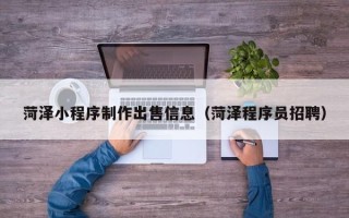深圳菏泽小程序制作出售信息（菏泽程序员招聘）