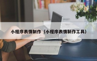 深圳小程序表情制作（小程序表情制作工具）
