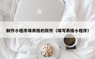 深圳制作小程序填表格的软件（填写表格小程序）