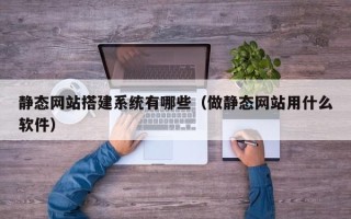 深圳静态网站搭建系统有哪些（做静态网站用什么软件）
