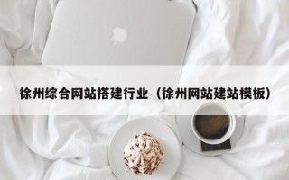 深圳徐州综合网站搭建行业（徐州网站建站模板）