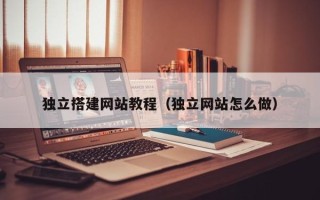 深圳独立搭建网站教程（独立网站怎么做）
