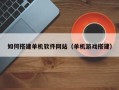 深圳如何搭建单机软件网站（单机游戏搭建）