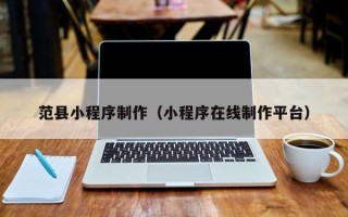深圳范县小程序制作（小程序在线制作平台）