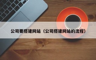 深圳公司要搭建网站（公司搭建网站的流程）